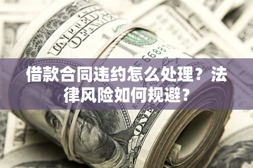 北京借款合同违约怎么处理？法律风险如何规避？
