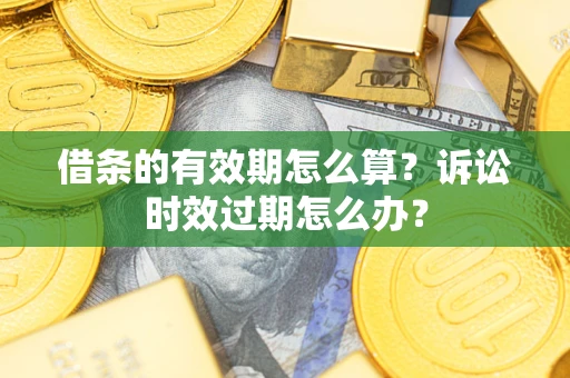 北京借条的有效期怎么算？诉讼时效过期怎么办？