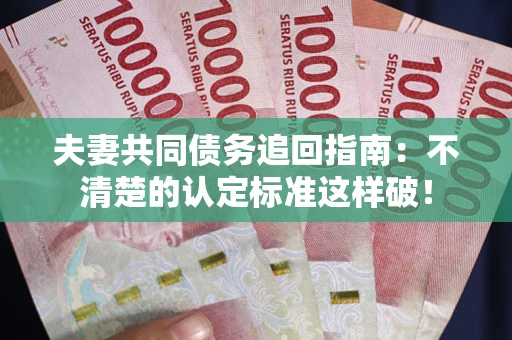 北京夫妻共同债务追回指南：不清楚的认定标准这样破！