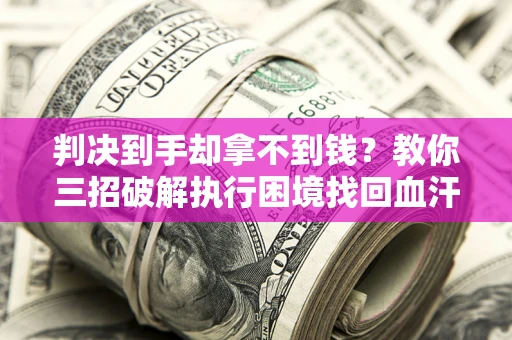 北京判决到手却拿不到钱？教你三招破解执行困境找回血汗钱
