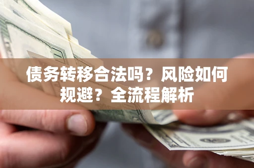 北京债务转移合法吗？风险如何规避？全流程解析