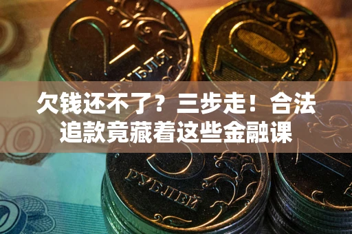 北京欠钱还不了？三步走！合法追款竟藏着这些金融课