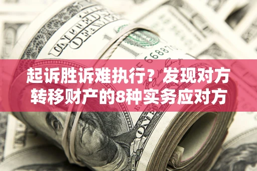 北京起诉胜诉难执行？发现对方转移财产的8种实务应对方案