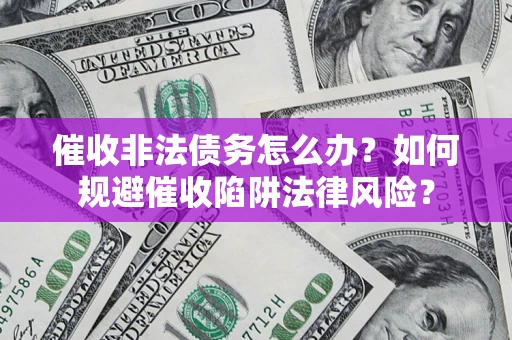 北京催收非法债务怎么办？如何规避催收陷阱法律风险？