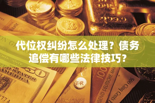北京代位权纠纷怎么处理？债务追偿有哪些法律技巧？