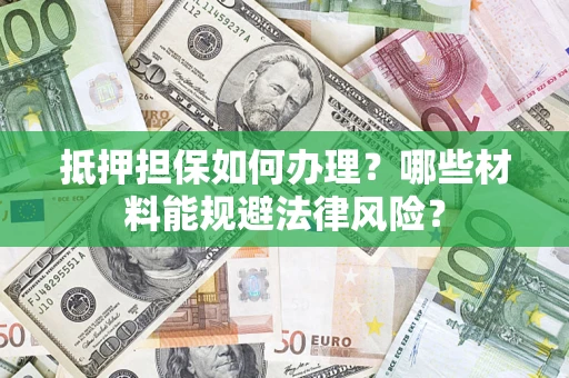 北京抵押担保如何办理？哪些材料能规避法律风险？