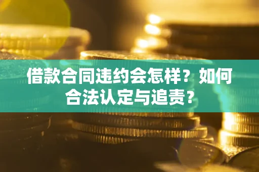 北京借款合同违约会怎样？如何合法认定与追责？