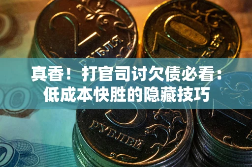 北京真香！打官司讨欠债必看：低成本快胜的隐藏技巧
