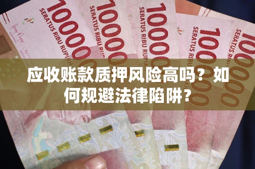 北京应收账款质押风险高吗？如何规避法律陷阱？