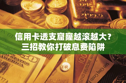 北京信用卡透支窟窿越滚越大？三招教你打破息费陷阱