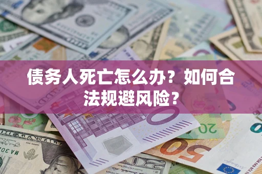 北京债务人死亡怎么办？如何合法规避风险？