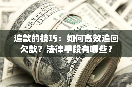 北京追款的技巧：如何高效追回欠款？法律手段有哪些？