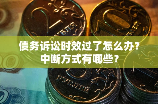 北京债务诉讼时效过了怎么办？中断方式有哪些？