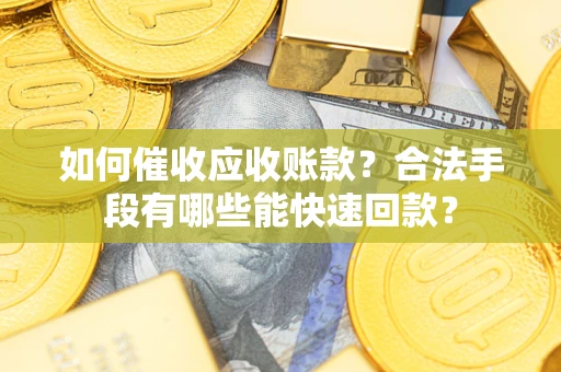 北京如何催收应收账款？合法手段有哪些能快速回款？