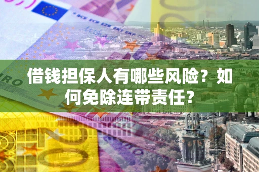 北京借钱担保人有哪些风险？如何免除连带责任？
