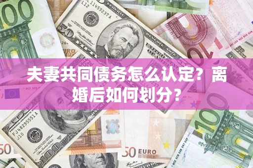 北京夫妻共同债务怎么认定？离婚后如何划分？