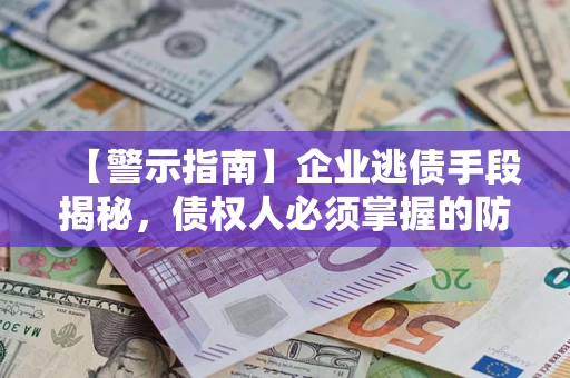 北京【警示指南】企业逃债手段揭秘，债权人必须掌握的防坑宝典