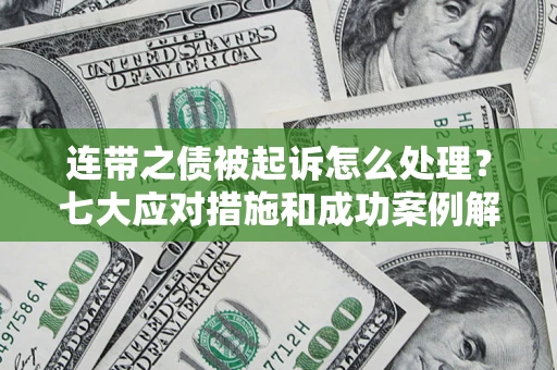 北京连带之债被起诉怎么处理？七大应对措施和成功案例解析