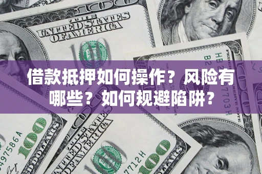 北京借款抵押如何操作?风险有哪些?如何规避陷阱? 北京借款抵押如何操作?风险有哪些?如何规避陷阱?