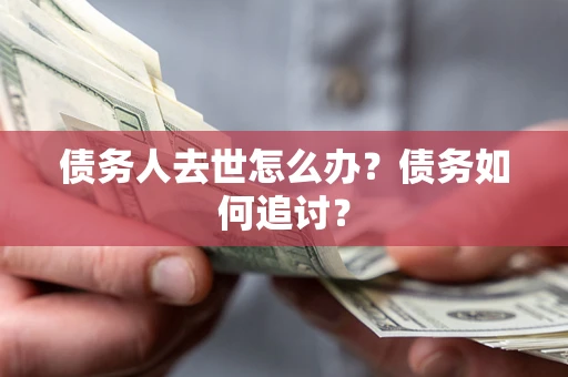 北京债务人去世怎么办？债务如何追讨？