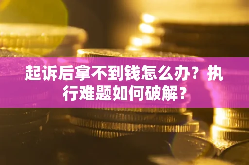 北京起诉后拿不到钱怎么办?执行难题如何破解? 北京起诉后拿不到钱怎么办?执行难题如何破解?