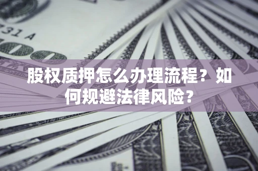 北京股权质押怎么办理流程？如何规避法律风险？