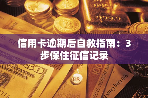 北京信用卡逾期后自救指南：3步保住征信记录