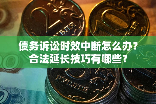 北京债务诉讼时效中断怎么办？合法延长技巧有哪些？