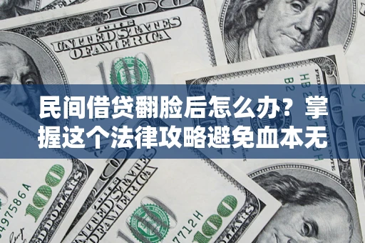 北京民间借贷翻脸后怎么办？掌握这个法律攻略避免血本无归