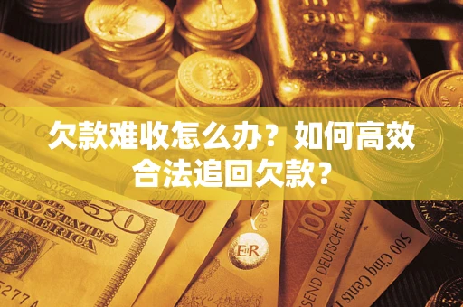 北京欠款难收怎么办？如何高效合法追回欠款？