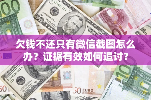 北京欠钱不还只有微信截图怎么办？证据有效如何追讨？