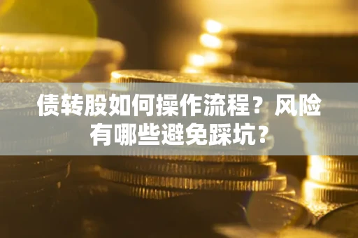 北京债转股如何操作流程?风险有哪些避免踩坑? 北京债转股如何操作流程?风险有哪些避免踩坑?