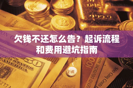 北京欠钱不还怎么告?起诉流程和费用避坑指南 北京欠钱不还怎么告?起诉流程和费用避坑指南