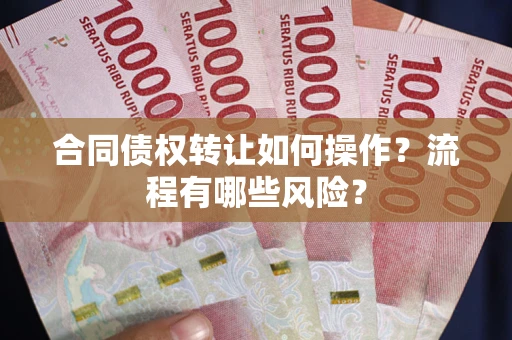 北京合同债权转让如何操作？流程有哪些风险？