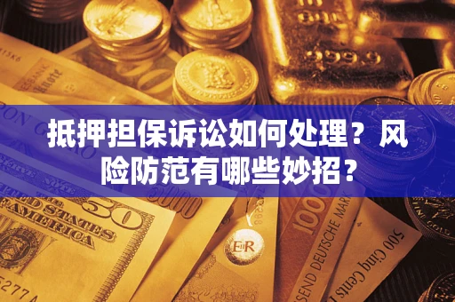 北京抵押担保诉讼如何处理？风险防范有哪些妙招？