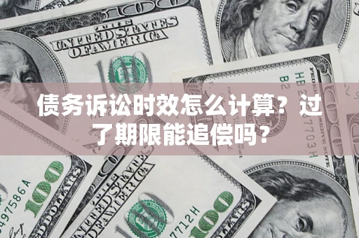 北京债务诉讼时效怎么计算？过了期限能追偿吗？