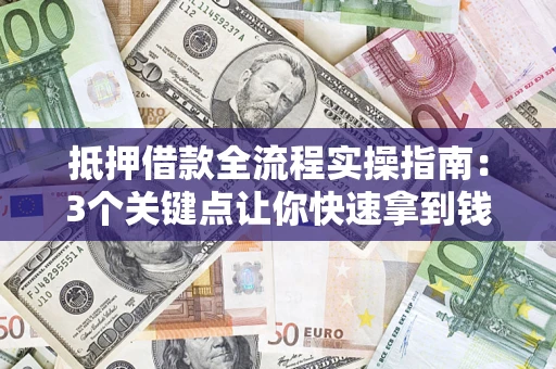 北京抵押借款全流程实操指南：3个关键点让你快速拿到钱