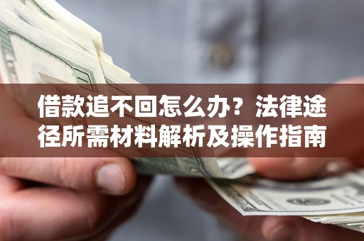 北京借款追不回怎么办?法律途径所需材料解析及操作指南 北京借款追不回怎么办?法律途径所需材料解析及操作指南