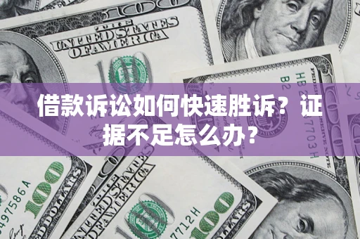 北京借款诉讼如何快速胜诉？证据不足怎么办？
