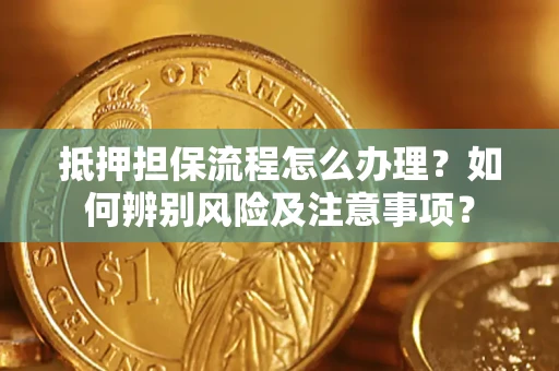 北京抵押担保流程怎么办理？如何辨别风险及注意事项？