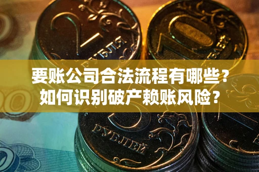北京要账公司合法流程有哪些？如何识别破产赖账风险？