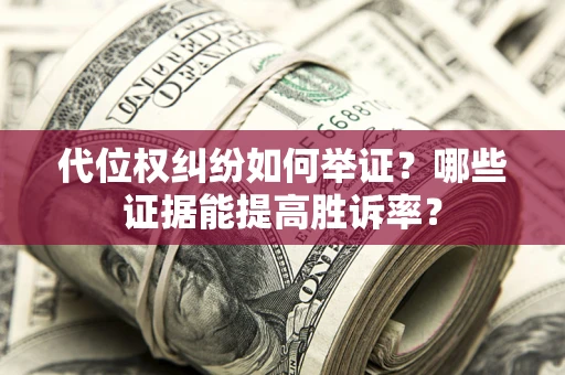 北京代位权纠纷如何举证？哪些证据能提高胜诉率？