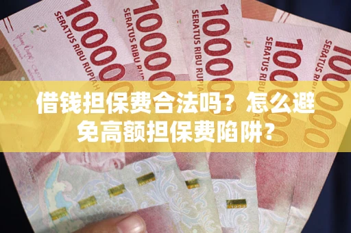 北京借钱担保费合法吗？怎么避免高额担保费陷阱？