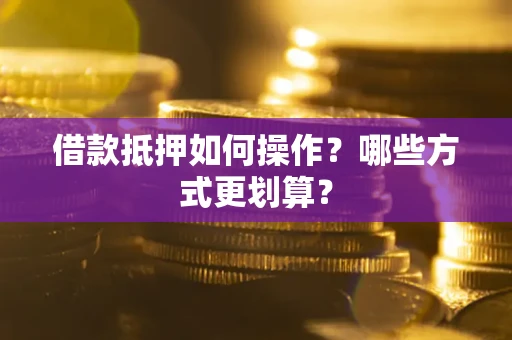 北京借款抵押如何操作？哪些方式更划算？
