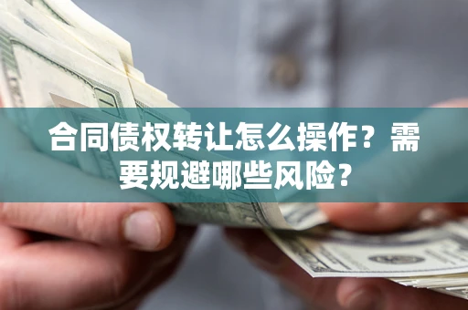 北京合同债权转让怎么操作？需要规避哪些风险？
