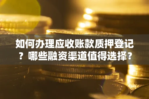北京如何办理应收账款质押登记？哪些融资渠道值得选择？
