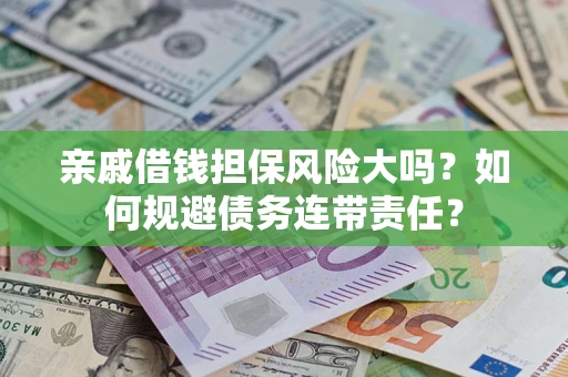 北京亲戚借钱担保风险大吗？如何规避债务连带责任？